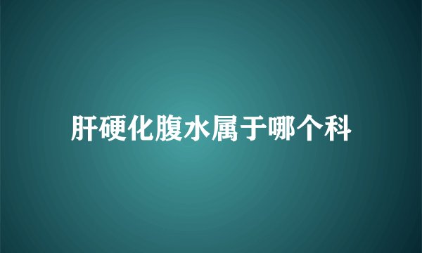 肝硬化腹水属于哪个科
