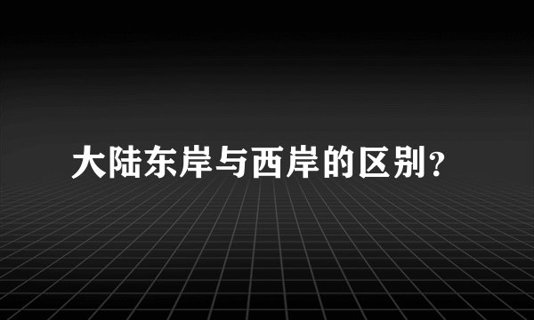 大陆东岸与西岸的区别？