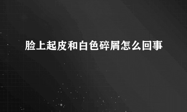 脸上起皮和白色碎屑怎么回事