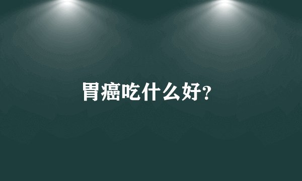 胃癌吃什么好？