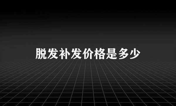 脱发补发价格是多少
