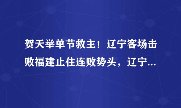 贺天举单节救主!辽宁客场击败福建止住连败势头,辽宁赢在什么地方?