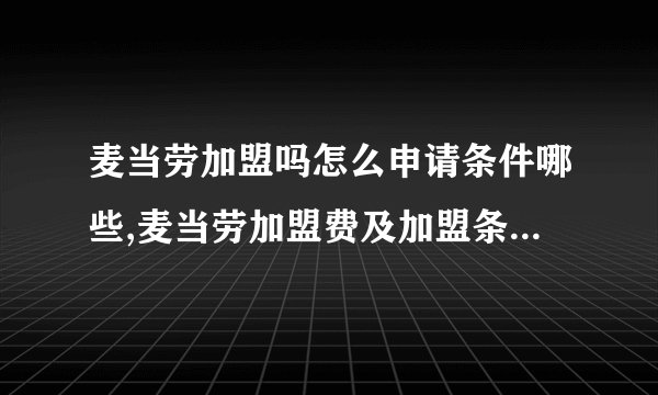 麦当劳加盟吗怎么申请条件哪些,麦当劳加盟费及加盟条件2020？
