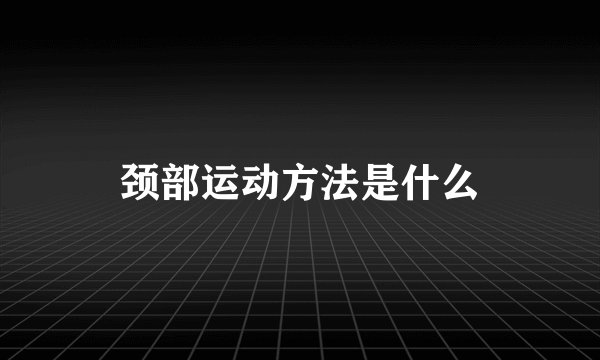 颈部运动方法是什么