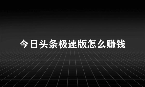 今日头条极速版怎么赚钱