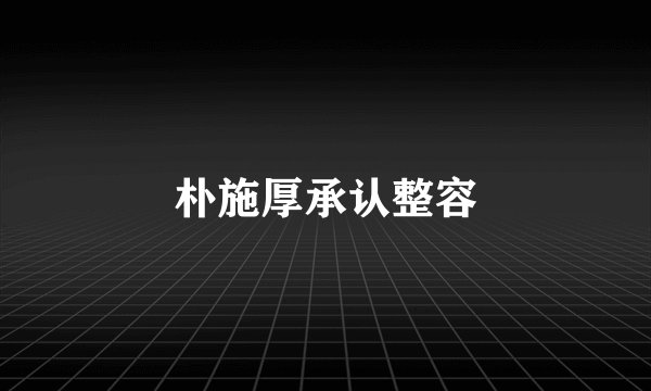 朴施厚承认整容