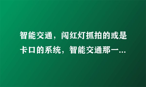 智能交通,闯红灯抓拍的或是卡口的系统,智能交通那一系列的术语用英文怎么说呢?比哪,电子警察,卡口,