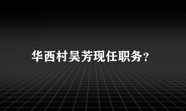华西村吴芳现任职务？