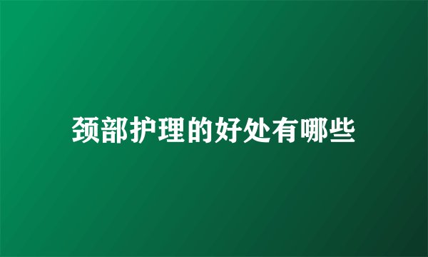 颈部护理的好处有哪些
