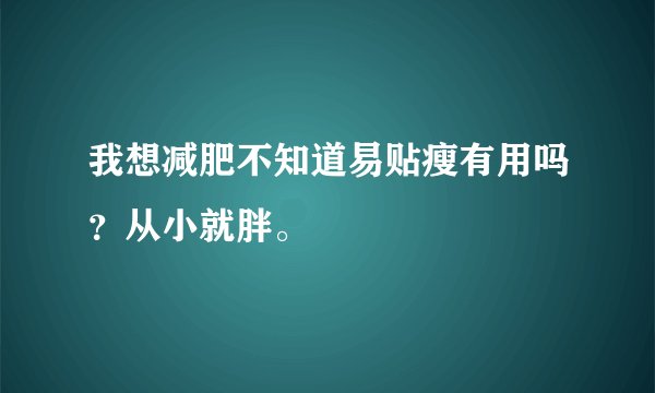 我想减肥不知道易贴瘦有用吗？从小就胖。