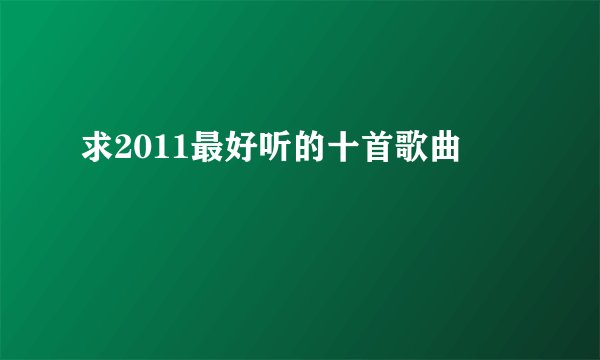 求2011最好听的十首歌曲