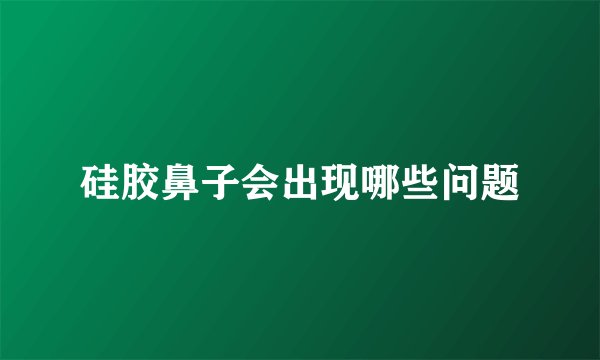 硅胶鼻子会出现哪些问题