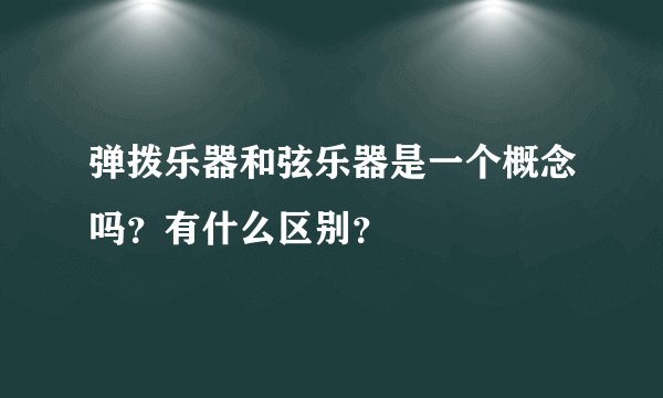 弹拨乐器和弦乐器是一个概念吗？有什么区别？