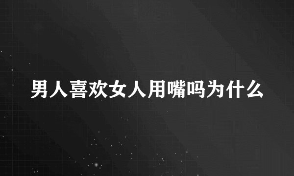男人喜欢女人用嘴吗为什么