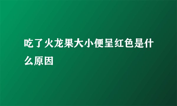 吃了火龙果大小便呈红色是什么原因