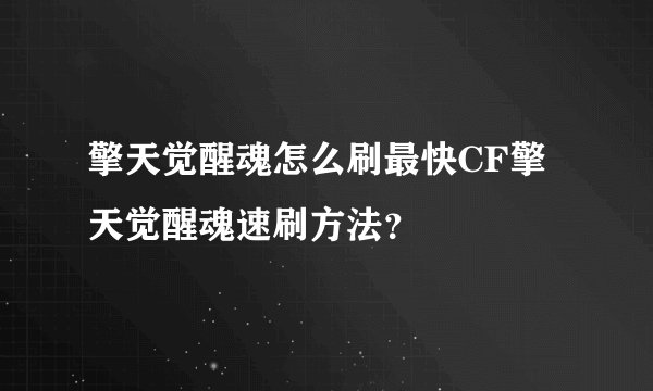 擎天觉醒魂怎么刷最快CF擎天觉醒魂速刷方法？
