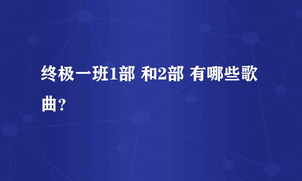 终极一班1部 和2部 有哪些歌曲？