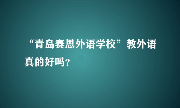 “青岛赛思外语学校”教外语真的好吗?