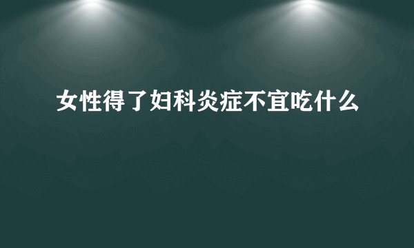 女性得了妇科炎症不宜吃什么