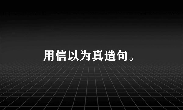用信以为真造句。