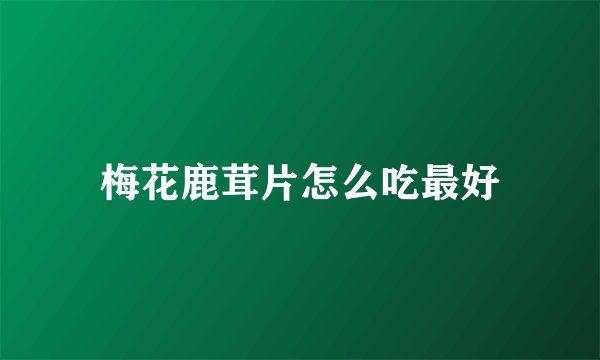 梅花鹿茸片怎么吃最好