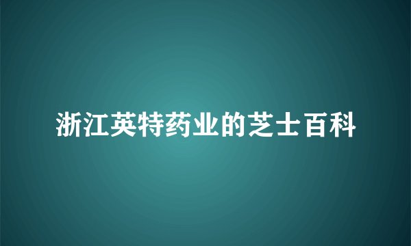 浙江英特药业的芝士百科