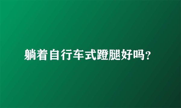 躺着自行车式蹬腿好吗？