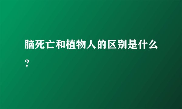 脑死亡和植物人的区别是什么？