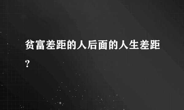 贫富差距的人后面的人生差距？