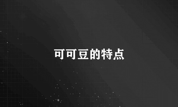可可豆的特点
