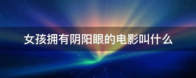 女孩拥有阴阳眼的电影叫什么