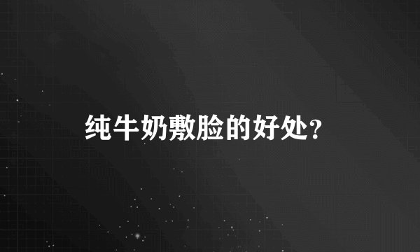纯牛奶敷脸的好处？