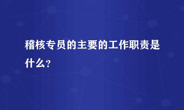 稽核专员的主要的工作职责是什么？