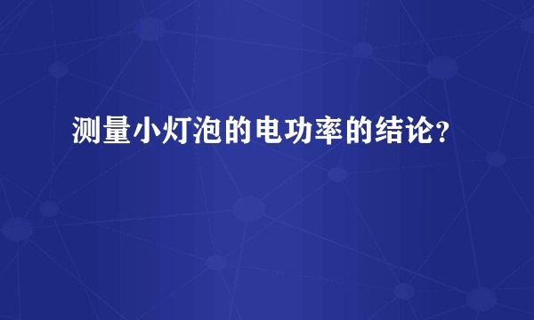 测量小灯泡的电功率的结论?