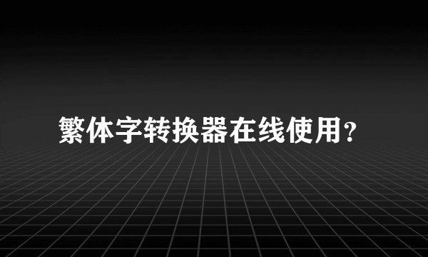 繁体字转换器在线使用？