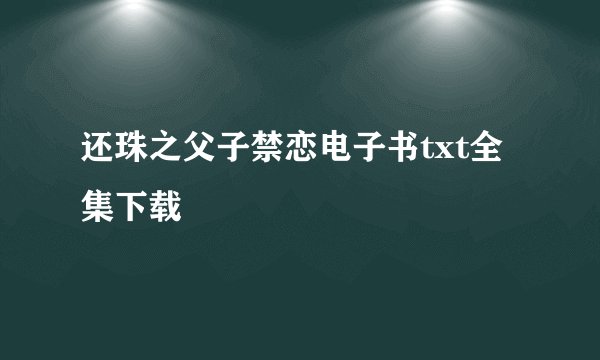 还珠之父子禁恋电子书txt全集下载