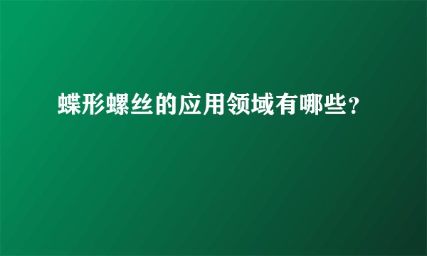 蝶形螺丝的应用领域有哪些？
