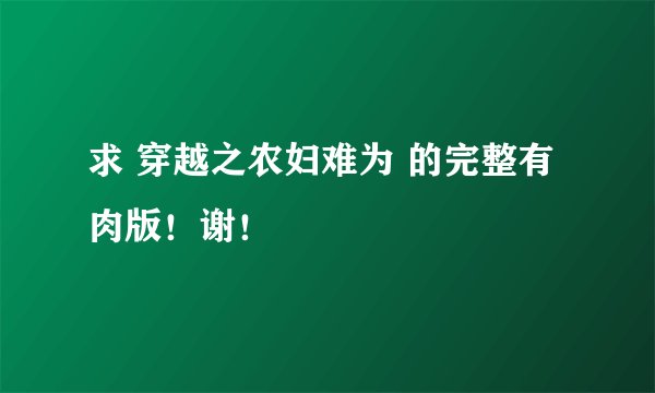 求 穿越之农妇难为 的完整有肉版！谢！