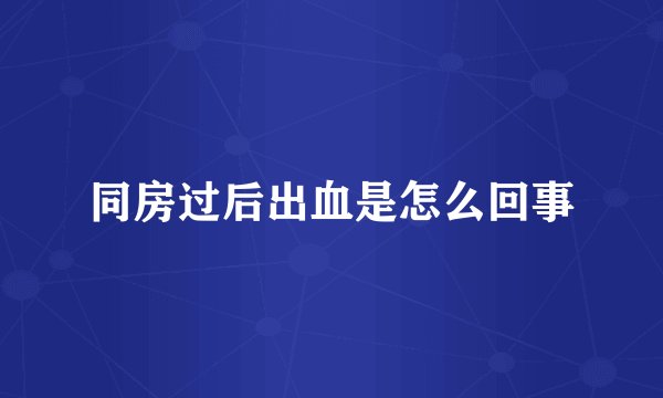 同房过后出血是怎么回事