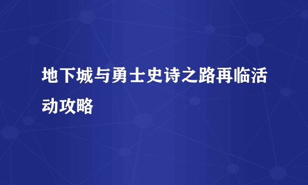 地下城与勇士史诗之路再临活动攻略