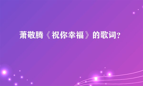 萧敬腾《祝你幸福》的歌词？