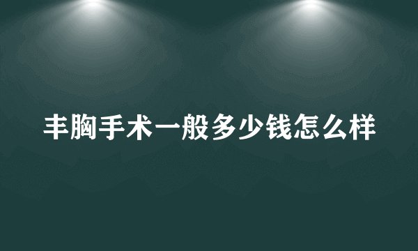 丰胸手术一般多少钱怎么样