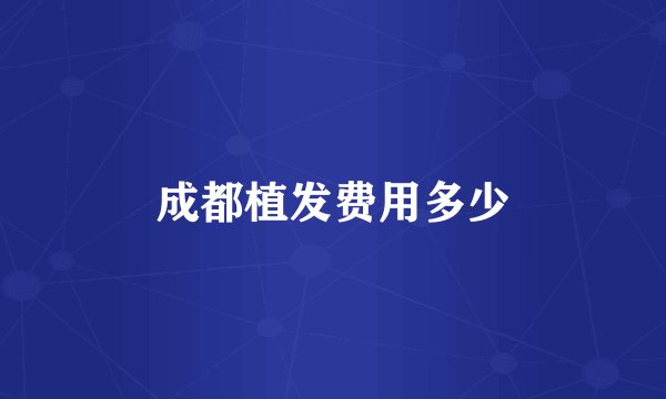 成都植发费用多少