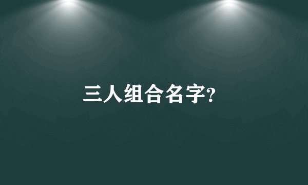 三人组合名字？