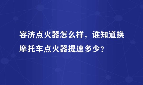 容济点火器怎么样，谁知道换摩托车点火器提速多少？