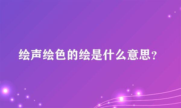 绘声绘色的绘是什么意思？