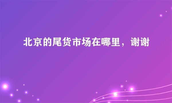 北京的尾货市场在哪里，谢谢