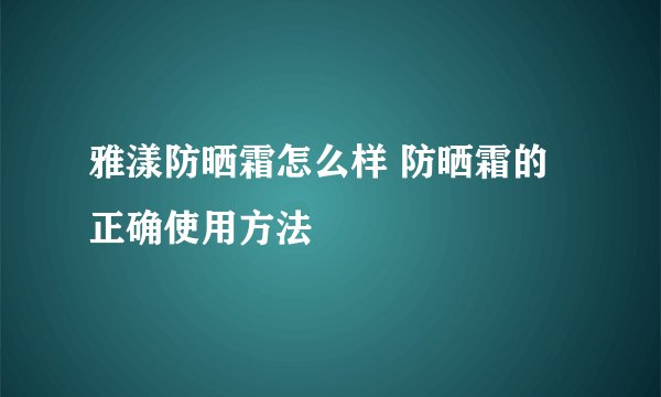 雅漾防晒霜怎么样 防晒霜的正确使用方法