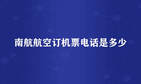 南航航空订机票电话是多少
