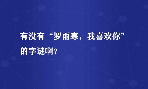 有没有“罗雨寒，我喜欢你”的字谜啊？